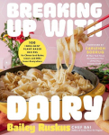 Breaking Up with Dairy: 100 Indulgent Plant-based Recipes for Cheese (and Butter, Cream, and Milk) Lovers Everywhere, Breaking Up with Dairy: 100 Indulgent Plant-based Recipes for Cheese (and Butter, Cream, and Milk) Lovers Everywhere