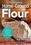 The Essential Home-Ground Flour Book: Learn Complete Milling and Baking Techniques, Includes 100 Delicious Recipes, The Essential Home-Ground Flour Book: Learn Complete Milling and Baking Techniques, Includes 100 Delicious Recipes