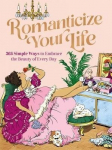 Romanticize Your Life: 365 Simple Ways to Embrace the Beauty of Every Day, Romanticize Your Life: 365 Simple Ways to Embrace the Beauty of Every Day