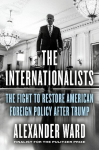 The Internationalists: The Fight to Restore American Foreign Policy After Trump, The Internationalists: The Fight to Restore American Foreign Policy After Trump