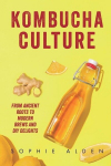 Kombucha Culture: From Ancient Roots to Modern Brews and DIY Delights, Kombucha Culture: From Ancient Roots to Modern Brews and DIY Delights
