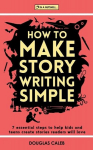 How To Make Story Writing Simple: 7 Essential Steps to Help Kids and Teens Create Stories Readers Will Love, How To Make Story Writing Simple: 7 Essential Steps to Help Kids and Teens Create Stories Readers Will Love