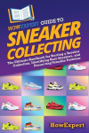 HowExpert Guide to Sneaker Collecting: The Ultimate Handbook for Starting a Sneaker Collection, Identifying Rare Sneakers, and Preserving Valuable Footwear, HowExpert Guide to Sneaker Collecting: The Ultimate Handbook for Starting a Sneaker Collectio ...