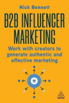 B2B Influencer Marketing: Work with Creators to Generate Authentic and Effective Marketing, B2B Influencer Marketing: Work with Creators to Generate Authentic and Effective Marketing