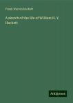 A sketch of the life of William H. Y. Hackett, A sketch of the life of William H. Y. Hackett