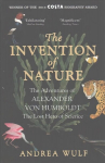 Invention of Nature: The Adventures of Alexander von Humboldt, the Lost Hero of Science: Costa & Royal Society Prize Winner