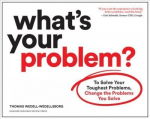 What's Your Problem?: To Solve Your Toughest Problems, Change the Problems You Solve