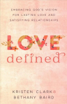 Love Defined - Embracing God`s Vision for Lasting Love and Satisfying Relationships