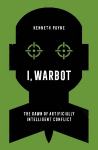 I, Warbot: The Dawn of Artificially Intelligent Conflict