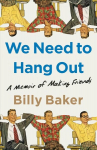 We Need to Hang Out: A Memoir of Making Friends