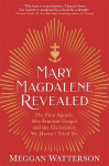 Mary Magdalene Revealed: The First Apostle, Her Feminist Gospel & the Christianity We Haven't Tried Yet