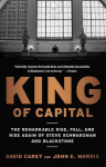 King of Capital: The Remarkable Rise, Fall, and Rise Again of Steve Schwarzman and Blackstone
