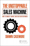 Unstoppable Sales Machine: How to Connect, Convert, and Close New Customers