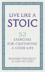 Live Like A Stoic: 52 Exercises for Cultivating a Good Life