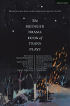 Methuen Drama Book of Trans Plays: Sagittarius Ponderosa; The Betterment Society; how to clean your room; She He Me; The Devils Between Us; Doctor Voynich and Her Children; Firebird Tattoo; Crooked Parts