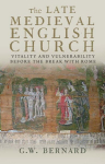 Late Medieval English Church: Vitality and Vulnerability Before the Break with Rome