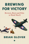 Brewing for Victory: Brewers, Beers and Pubs in World War II