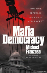 Mafia Democracy: How Our Republic Became a Mob Racket, Mafia Democracy: How Our Republic Became a Mob Racket