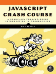 JavaScript Crash Course: A Hands-On, Project-Based Introduction to Programming, JavaScript Crash Course: A Hands-On, Project-Based Introduction to Programming