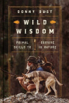 Wild Wisdom: Primal Skills to Survive in Nature, Wild Wisdom: Primal Skills to Survive in Nature