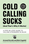Cold Calling Sucks (And Thats Why It Works): A Step-by-Step Guide to Calling Strangers in Sales, Cold Calling Sucks (And Thats Why It Works): A Step-by-Step Guide to Calling Strangers in Sales