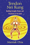Tendon Nei Kung: Building Strength, Power, and Flexibility in the Joints, Tendon Nei Kung: Building Strength, Power, and Flexibility in the Joints