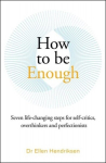 How to be Enough: Seven life-changing steps for self-critics, overthinkers and perfectionists, How to be Enough: Seven life-changing steps for self-critics, overthinkers and perfectionists