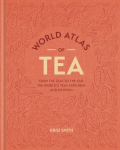 World Atlas of Tea: From the leaf to the cup, the worlds teas explored and enjoyed, World Atlas of Tea: From the leaf to the cup, the worlds teas explored and enjoyed