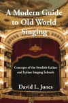 A Modern Guide to Old World Singing: Concepts of the Swedish-Italian and Italian Singing Schools, A Modern Guide to Old World Singing: Concepts of the Swedish-Italian and Italian Singing Schools
