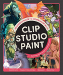 Beginners Guide to Digital Painting in Clip Studio Paint: Featuring Tutorials by Expert Professional Artists, Beginners Guide to Digital Painting in Clip Studio Paint: Featuring Tutorials by Expert Professional Artists