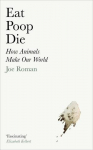 Eat, Poop, Die: How Animals Make Our World, Eat, Poop, Die: How Animals Make Our World