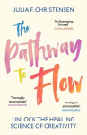 The Pathway to Flow: Unlock the Healing Science of Creativity, The Pathway to Flow: Unlock the Healing Science of Creativity