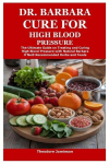 Dr. Barbara Cure for High Blood Pressure: The Ultimate Guide on Treating and Curing High Blood Pressure with Natural Barbara ONeill Recommended Herbs and Foods, Dr. Barbara Cure for High Blood Pressure: The Ultimate Guide on Treating and Curing High  ...