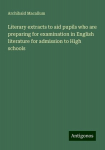 Literary extracts to aid pupils who are preparing for examination in English literature for admission to High schools, Literary extracts to aid pupils who are preparing for examination in English literature for admission to High schools