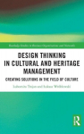 Design Thinking in Cultural and Heritage Management: Creating Solutions in the Field of Culture, Design Thinking in Cultural and Heritage Management: Creating Solutions in the Field of Culture