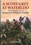 Scot's Grey at Waterloo: The Remarkable Story of Sergeant William Clarke Annotated edition