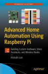 Advanced Home Automation Using Raspberry Pi: Building Custom Hardware, Voice Assistants, and Wireless Nodes 1st ed.