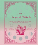 Crystal Witch: The Magickal Way to Calm and Heal the Body, Mind, and Spirit