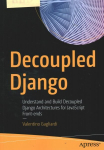 Decoupled Django: Understand and Build Decoupled Django Architectures for JavaScript Front-ends 1st ed.
