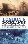London's Docklands: A History of the Lost Quarter