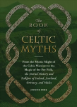 Book of Celtic Myths: From the Mystic Might of the Celtic Warriors to the Magic of the Fey Folk, the Storied History and Folklore of Ireland, Scotland, Brittany, and Wales