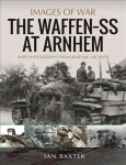 Waffen SS at Arnhem: Rare Photographs from Wartime Archives