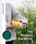 Modern Gardener: A practical guide to gardening creatively, productively and sustainably