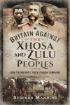 Britain Against the Xhosa and Zulu Peoples: Lord Chelmsford's South African Campaigns