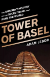 Tower of Basel: The Shadowy History of the Secret Bank that Runs the World First Trade Paper Edition