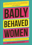Badly Behaved Women: The History of Modern Feminism New edition
