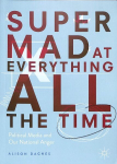 Super Mad at Everything All the Time: Political Media and Our National Anger 1st ed. 2019