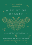 Moth Presents: A Point of Beauty: True Stories of Holding On and Letting Go