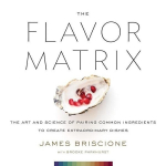 The Flavor Matrix: The Art and Science of Pairing Common Ingredients to Create Extraordinary Dishes, The Flavor Matrix: The Art and Science of Pairing Common Ingredients to Create Extraordinary Dishes