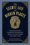The Secret Life of Hidden Places: Concealed Rooms, Clandestine Passageways, and the Curious Minds That Made Them, The Secret Life of Hidden Places: Concealed Rooms, Clandestine Passageways, and the Curious Minds That Made Them